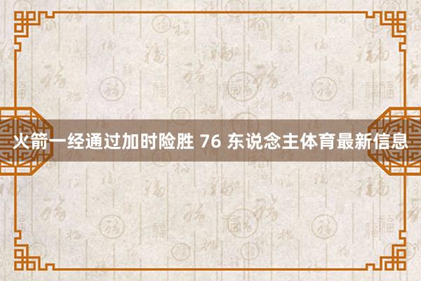 火箭一经通过加时险胜 76 东说念主体育最新信息