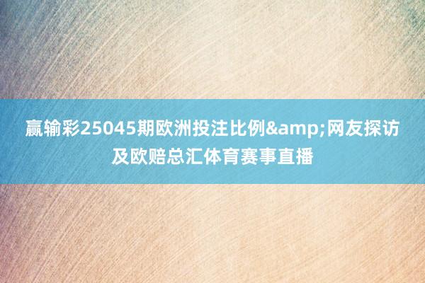 赢输彩25045期欧洲投注比例&网友探访及欧赔总汇体育赛事直播