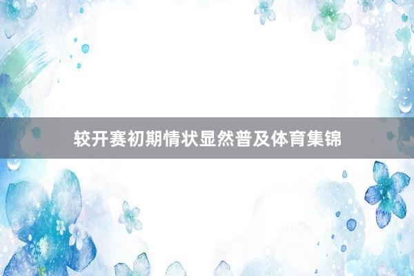 较开赛初期情状显然普及体育集锦