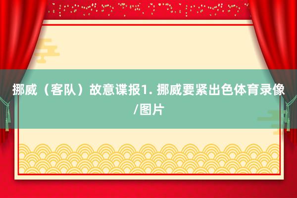 挪威（客队）　　故意谍报　　1. 挪威要紧出色体育录像/图片