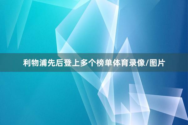 利物浦先后登上多个榜单体育录像/图片