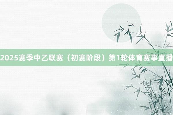 2025赛季中乙联赛（初赛阶段）第1轮体育赛事直播