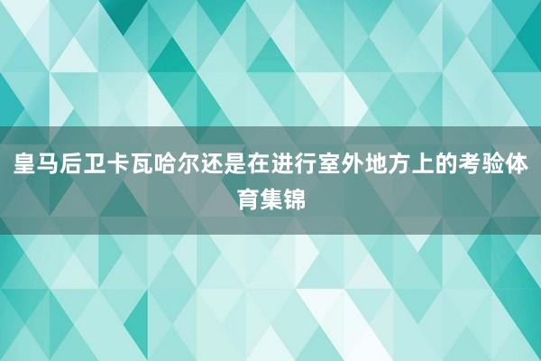 皇马后卫卡瓦哈尔还是在进行室外地方上的考验体育集锦