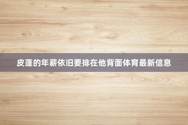 皮蓬的年薪依旧要排在他背面体育最新信息