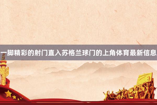 一脚精彩的射门直入苏格兰球门的上角体育最新信息