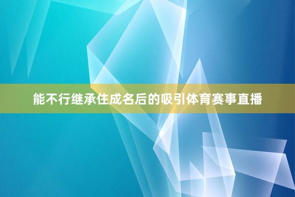 能不行继承住成名后的吸引体育赛事直播