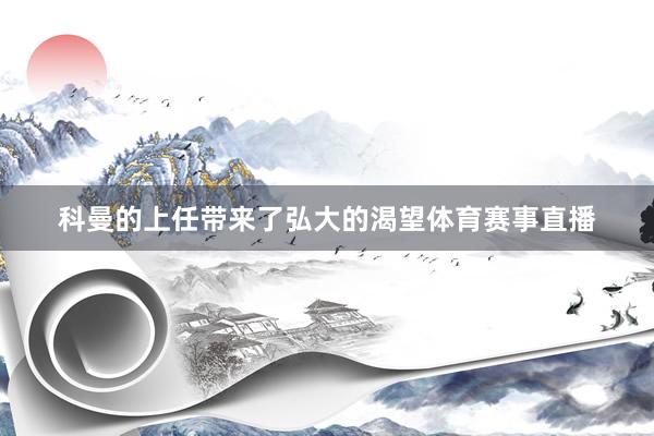 科曼的上任带来了弘大的渴望体育赛事直播