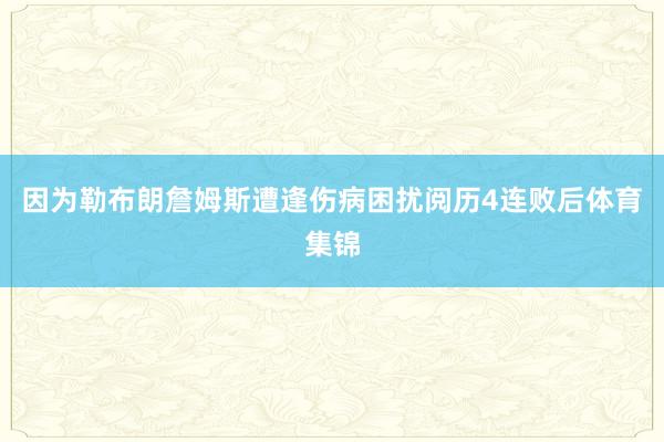因为勒布朗詹姆斯遭逢伤病困扰阅历4连败后体育集锦