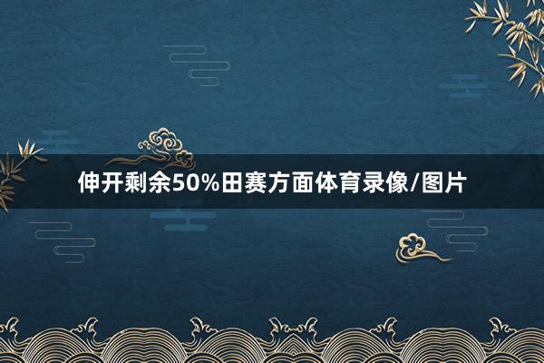 伸开剩余50%田赛方面体育录像/图片