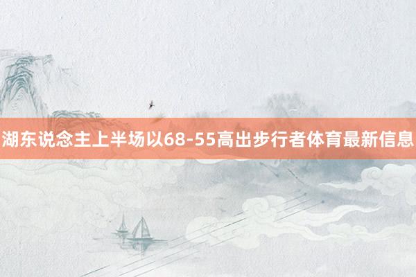 湖东说念主上半场以68-55高出步行者体育最新信息
