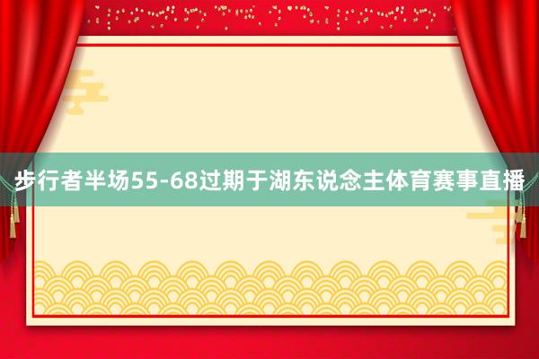 步行者半场55-68过期于湖东说念主体育赛事直播