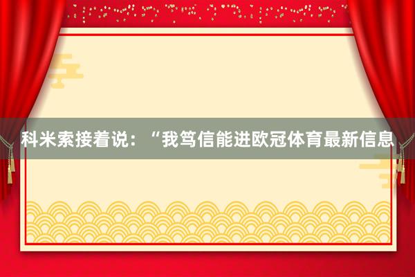 科米索接着说：“我笃信能进欧冠体育最新信息