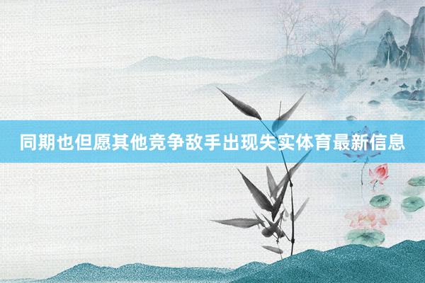 同期也但愿其他竞争敌手出现失实体育最新信息