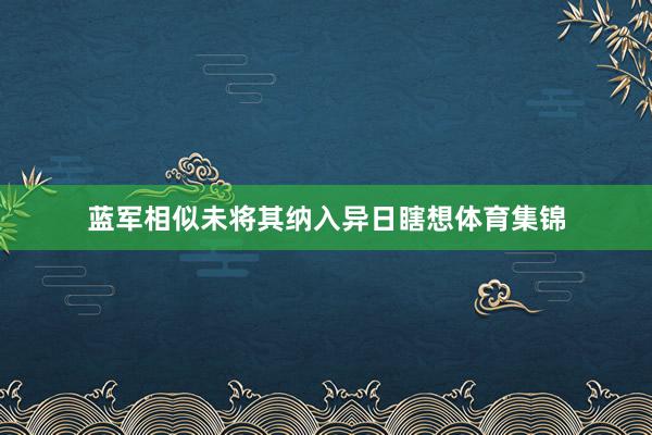 蓝军相似未将其纳入异日瞎想体育集锦