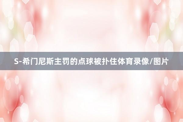 S-希门尼斯主罚的点球被扑住体育录像/图片