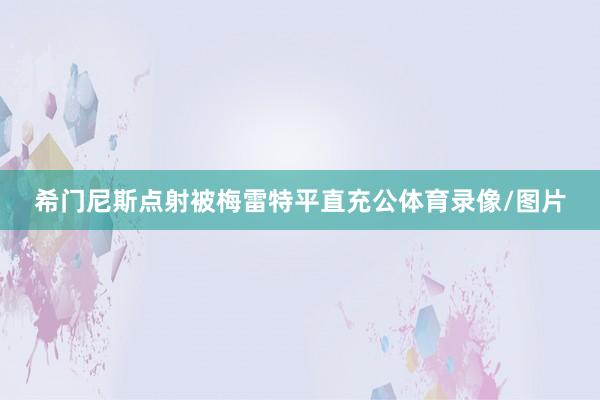 希门尼斯点射被梅雷特平直充公体育录像/图片