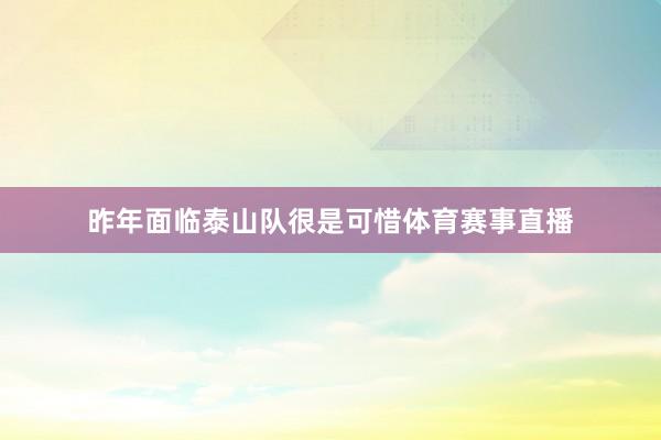 昨年面临泰山队很是可惜体育赛事直播