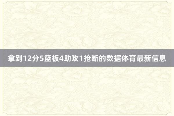 拿到12分5篮板4助攻1抢断的数据体育最新信息
