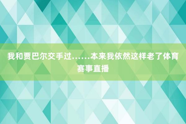 我和贾巴尔交手过……本来我依然这样老了体育赛事直播
