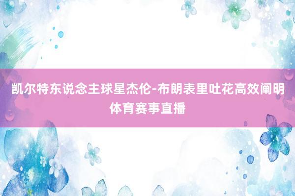 凯尔特东说念主球星杰伦-布朗表里吐花高效阐明体育赛事直播