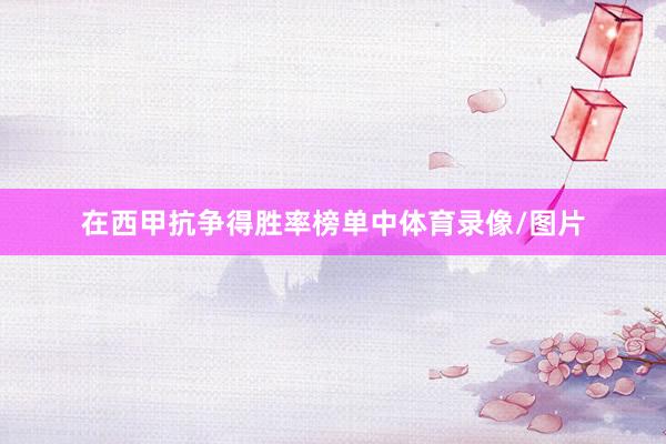 在西甲抗争得胜率榜单中体育录像/图片