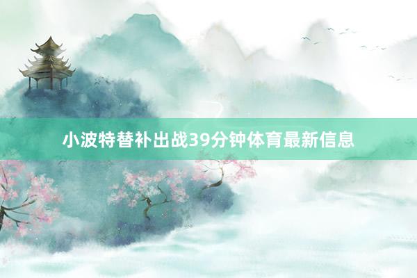 小波特替补出战39分钟体育最新信息