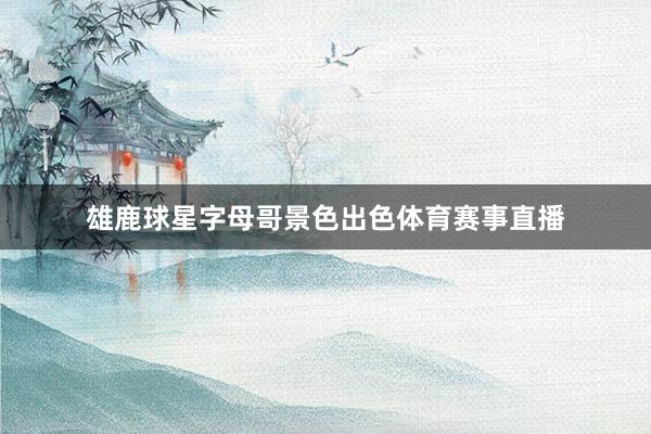 雄鹿球星字母哥景色出色体育赛事直播