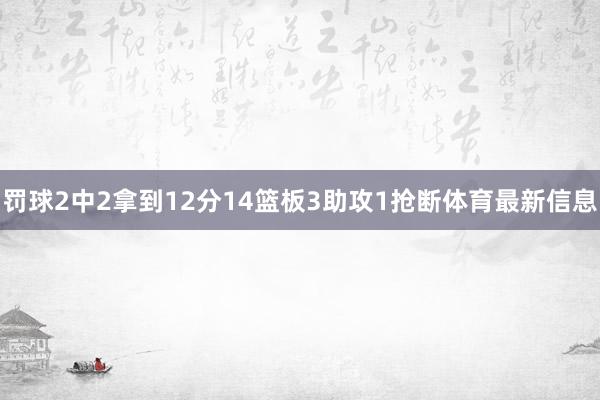 罚球2中2拿到12分14篮板3助攻1抢断体育最新信息