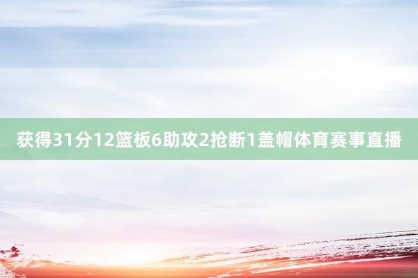 获得31分12篮板6助攻2抢断1盖帽体育赛事直播