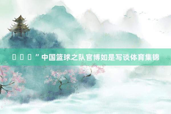 ​​​”中国篮球之队官博如是写谈体育集锦