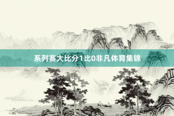系列赛大比分1比0非凡体育集锦