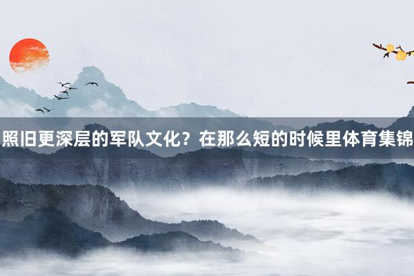 照旧更深层的军队文化？在那么短的时候里体育集锦
