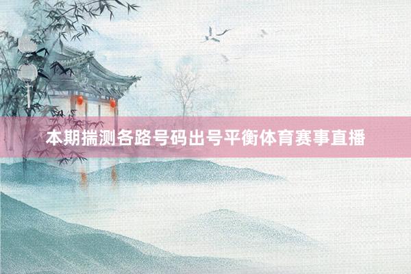 本期揣测各路号码出号平衡体育赛事直播