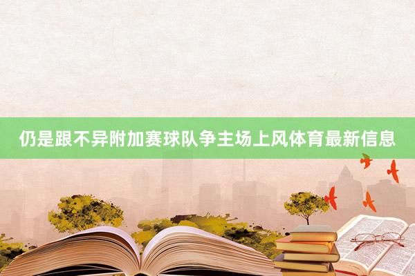 仍是跟不异附加赛球队争主场上风体育最新信息