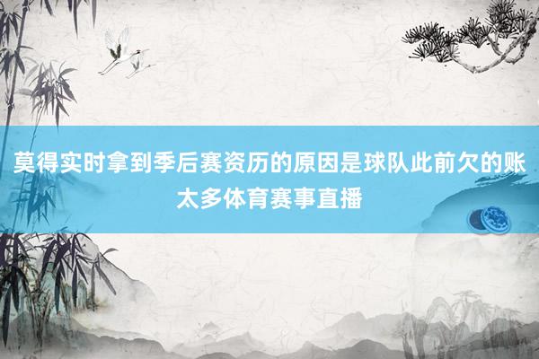 莫得实时拿到季后赛资历的原因是球队此前欠的账太多体育赛事直播