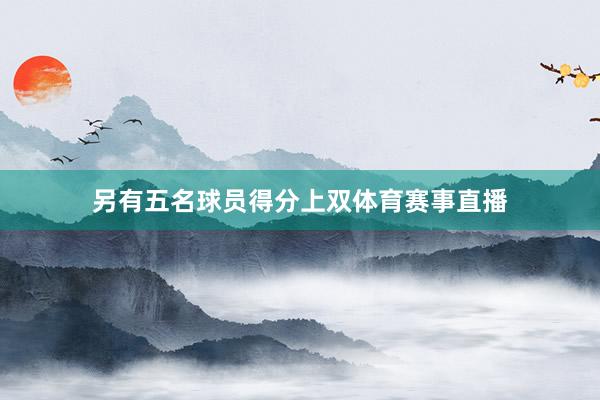 另有五名球员得分上双体育赛事直播