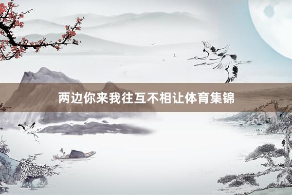 两边你来我往互不相让体育集锦