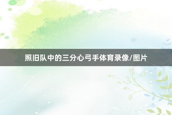照旧队中的三分心弓手体育录像/图片