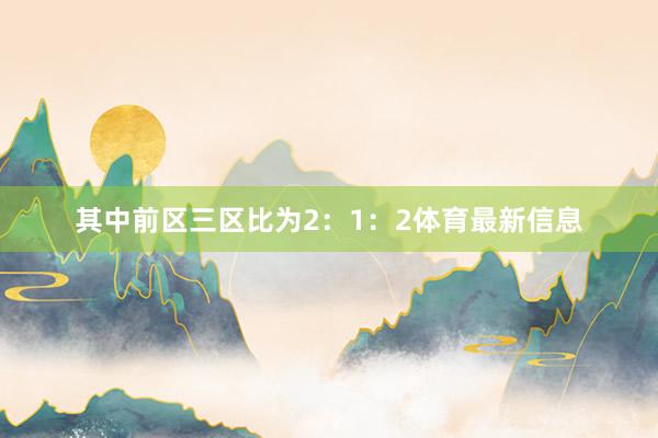 其中前区三区比为2：1：2体育最新信息