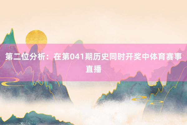 第二位分析：在第041期历史同时开奖中体育赛事直播