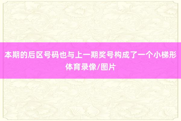 本期的后区号码也与上一期奖号构成了一个小梯形体育录像/图片