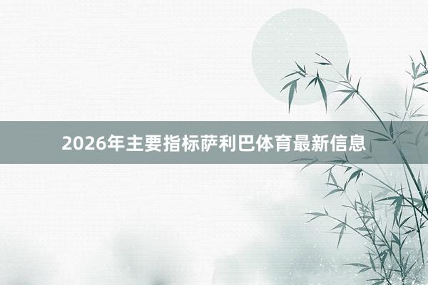 2026年主要指标萨利巴体育最新信息