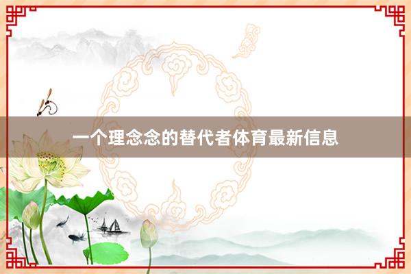 一个理念念的替代者体育最新信息