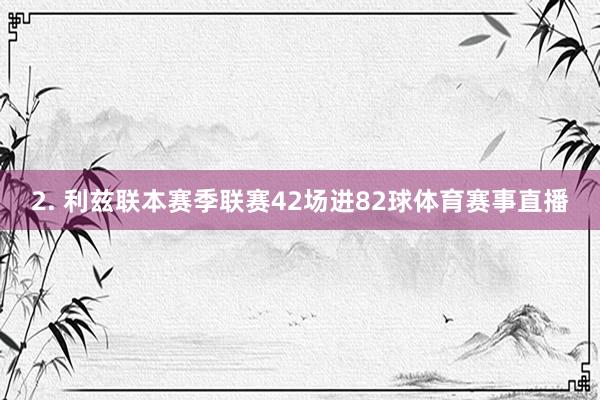 2. 利兹联本赛季联赛42场进82球体育赛事直播