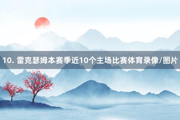 10. 雷克瑟姆本赛季近10个主场比赛体育录像/图片