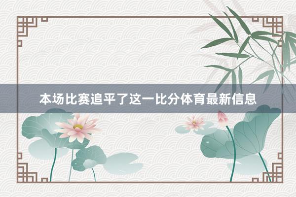 本场比赛追平了这一比分体育最新信息