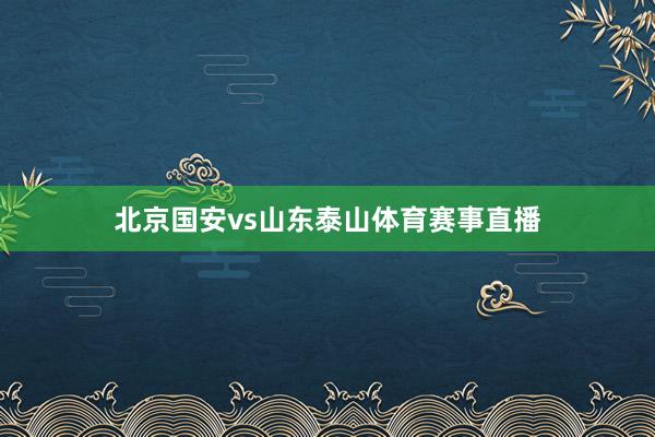 北京国安vs山东泰山体育赛事直播