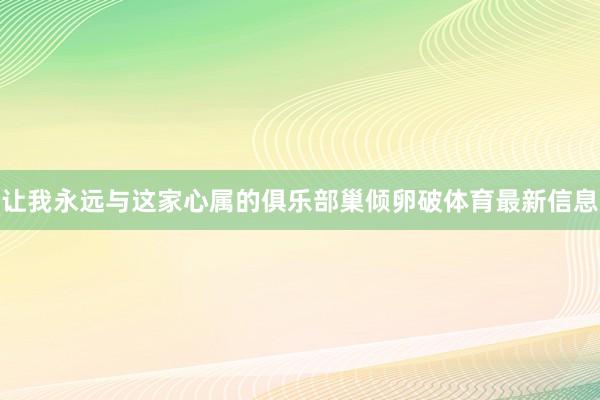 让我永远与这家心属的俱乐部巢倾卵破体育最新信息