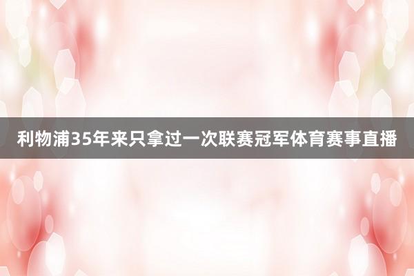 利物浦35年来只拿过一次联赛冠军体育赛事直播