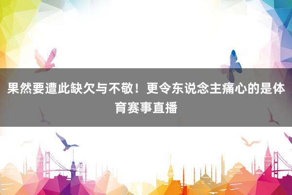 果然要遭此缺欠与不敬！更令东说念主痛心的是体育赛事直播